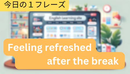 You are currently viewing [Word] Feeling refreshed after the break (休暇でリフレッシュできました。)